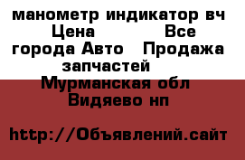 манометр индикатор вч › Цена ­ 1 000 - Все города Авто » Продажа запчастей   . Мурманская обл.,Видяево нп